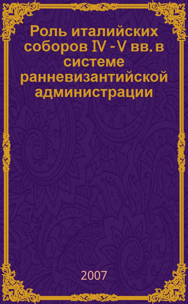 Роль италийских соборов IV - V вв. в системе ранневизантийской администрации : автореф. дис. на соиск. учен. степ. канд. ист. наук : специальность 07.00.03 <Всеобщ. история>