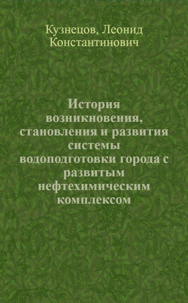 История возникновения, становления и развития системы водоподготовки города с развитым нефтехимическим комплексом : (на примере г. Уфы) : автореф. дис. на соиск. учен. степ. д-ра техн. наук : специальность 07.00.10 <История науки и техники>