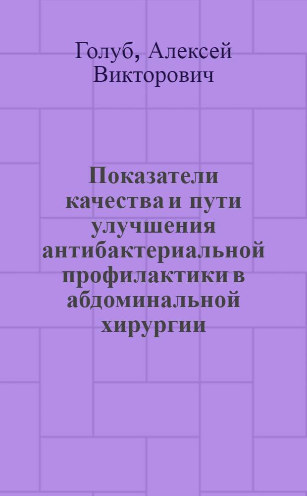 Показатели качества и пути улучшения антибактериальной профилактики в абдоминальной хирургии : автореф. дис. на соиск. учен. степ. канд. мед. наук : специальность 14.00.27 : специальность 14.00.25 <Фармакология,клинич.фармакология>