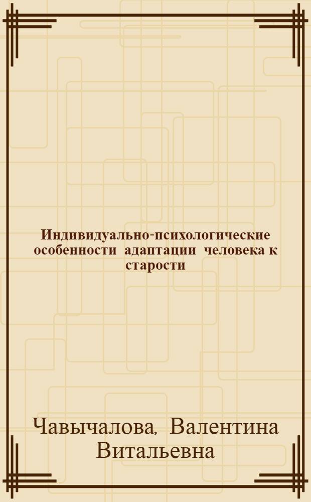 Индивидуально-психологические особенности адаптации человека к старости : автореф. дис. на соиск. учен. степ. канд. психол. наук : специальность 19.00.01 <Общ. психология, психология личности, история психологии>
