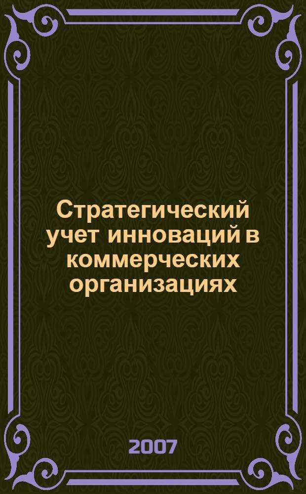 Стратегический учет инноваций в коммерческих организациях: теория и методология : автореф. дис. на соиск. учен. степ. д-ра экон. наук : специальность 08.00.12 <Бухгалт. учет, статистика>