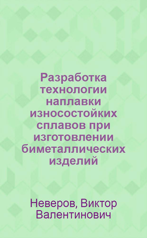 Разработка технологии наплавки износостойких сплавов при изготовлении биметаллических изделий : автореф. дис. на соиск. учен. степ. канд. техн. наук : специальность 05.03.06 <Технологии и машины свароч. пр-ва>