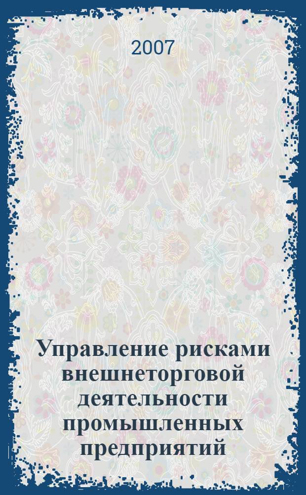 Управление рисками внешнеторговой деятельности промышленных предприятий : автореф. дис. на соиск. учен. степ. канд. экон. наук : специальность 08.00.05 <Экономика и упр. нар. хоз-вом>