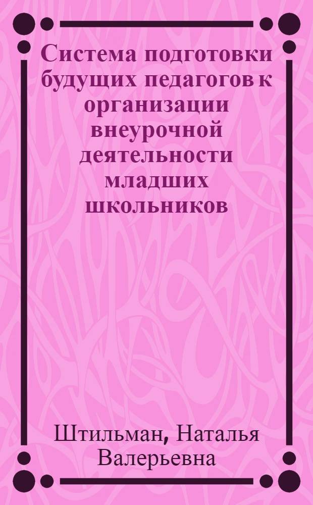 Система подготовки будущих педагогов к организации внеурочной деятельности младших школьников : автореф. дис. на соиск. учен. степ. канд. пед. наук : специальность 13.00.01 <Общ. педагогика, история педагогики и образования>