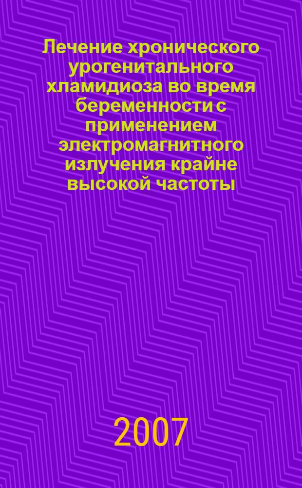 Лечение хронического урогенитального хламидиоза во время беременности с применением электромагнитного излучения крайне высокой частоты : автореф. дис. на соиск. учен. степ. канд. мед. наук : специальность 14.00.01 <Акушерство и гинекология> : специальность 14.00.51 <Восстановит.медицина,лечеб.физкультура и спорт. медицина,курортология и физиотерапия>