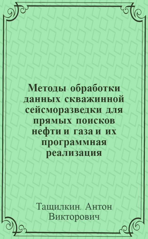 Методы обработки данных скважинной сейсморазведки для прямых поисков нефти и газа и их программная реализация : автореф. дис. на соиск. учен. степ. канд. техн. наук : специальность 05.13.11 <Мат. и програм. обеспечение вычисл. машин, комплексов и компьютер. сетей>