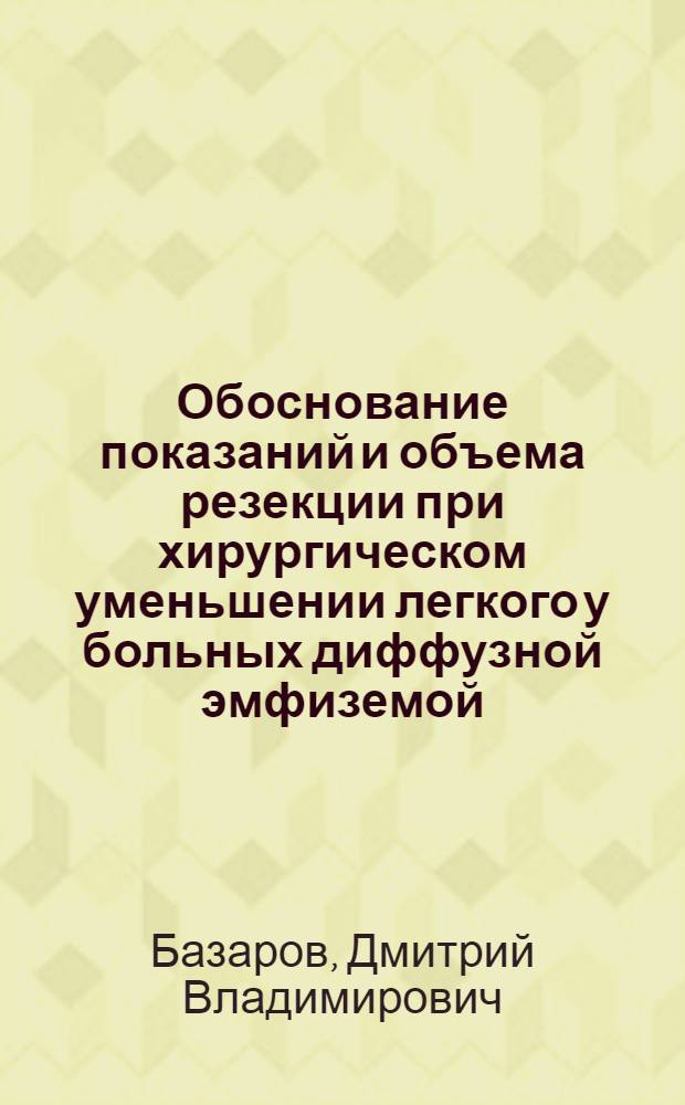 Обоснование показаний и объема резекции при хирургическом уменьшении легкого у больных диффузной эмфиземой : автореф. дис. на соиск. учен. степ. канд. мед. наук : специальность 14.00.27 : специальность 14.00.37 <Анестезиология и реаниматология>