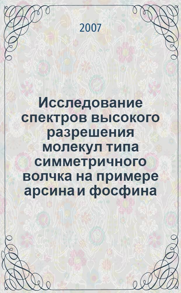 Исследование спектров высокого разрешения молекул типа симметричного волчка на примере арсина и фосфина : автореф. дис. на соиск. учен. степ. канд. физ.-мат. наук : специальность 01.04.05 <Оптика>
