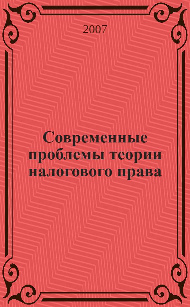 Современные проблемы теории налогового права = The modern problems of tax law theory : материалы Международной научной конференции, Воронеж, 4-6 сентября 2007 года