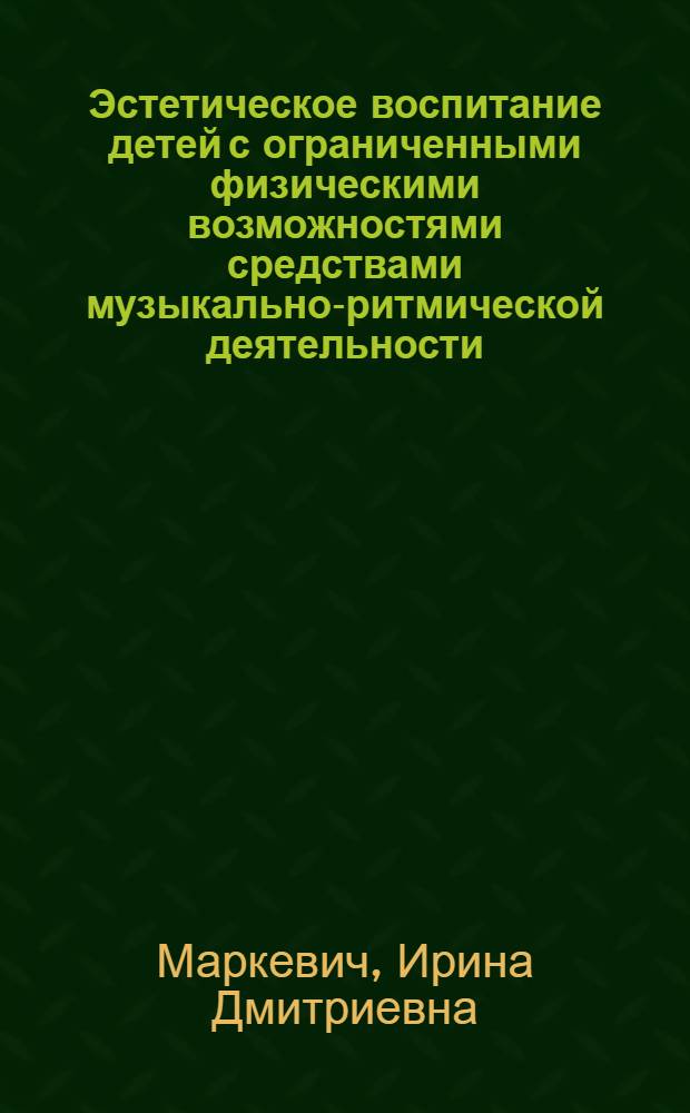 Эстетическое воспитание детей с ограниченными физическими возможностями средствами музыкально-ритмической деятельности : автореф. дис. на соиск. учен. степ. канд. пед. наук : специальность 13.00.01 <Общ. педагогика, история педагогики и образования>