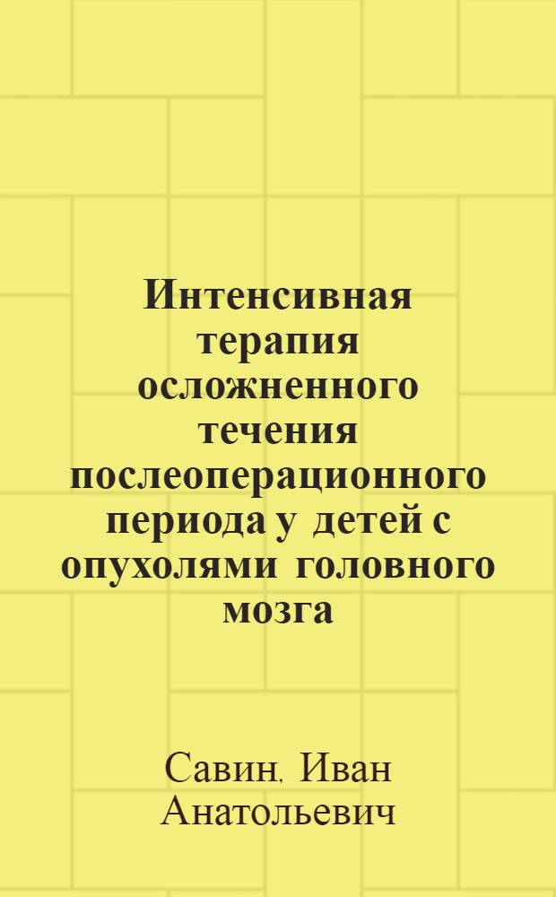 Интенсивная терапия осложненного течения послеоперационного периода у детей с опухолями головного мозга : автореф. дис. на соиск. учен. степ. д-ра мед. наук : специальность 14.00.28 <Нейрохирургия> : специальность 14.00.37 <Анестезиология и реаниматология>