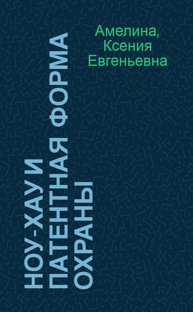 Ноу-хау и патентная форма охраны : автореф. дис. на соиск. учен. степ. канд. юрид. наук : специальность 12.00.03 <Гражд. право; предпринимат. право; семейн. право; междунар. част. право>