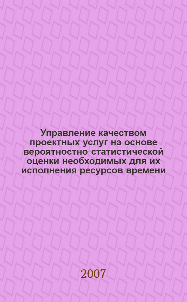 Управление качеством проектных услуг на основе вероятностно-статистической оценки необходимых для их исполнения ресурсов времени : автореф. дис. на соиск. учен. степ. канд. техн. наук : специальность 05.02.23 <Стандартизация и упр. качеством продукции>