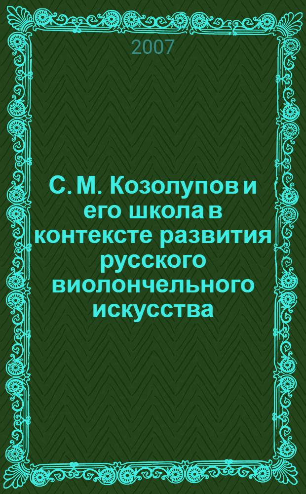 С. М. Козолупов и его школа в контексте развития русского виолончельного искусства : (к истории классов виолончели МГК) : автореф. дис. на соиск. учен. степ. канд. искусствоведения : специальность 17.00.02 <Музык. искусство>