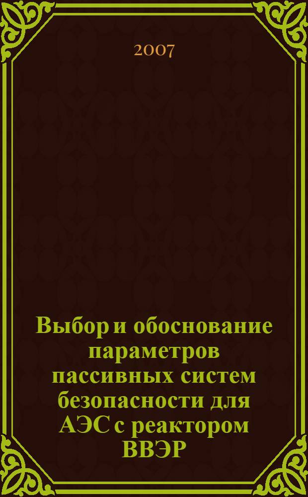 Выбор и обоснование параметров пассивных систем безопасности для АЭС с реактором ВВЭР : автореф. дис. на соиск. учен. степ. канд. техн. наук : специальность 05.14.03 <Ядер. энергет. установки, включая проектирование, эксплуатацию и вывод из эксплуатации>