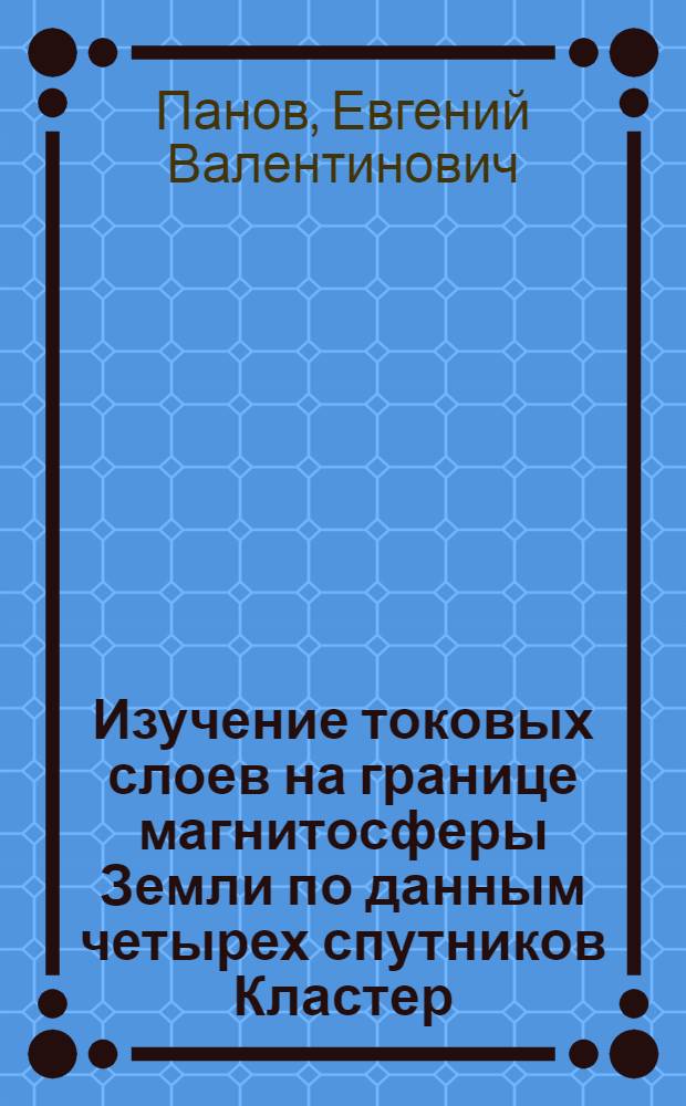 Изучение токовых слоев на границе магнитосферы Земли по данным четырех спутников Кластер : автореф. дис. на соиск. учен. степ. канд. физ.-мат. наук : специальность 01.03.03 <Физика Солнца>