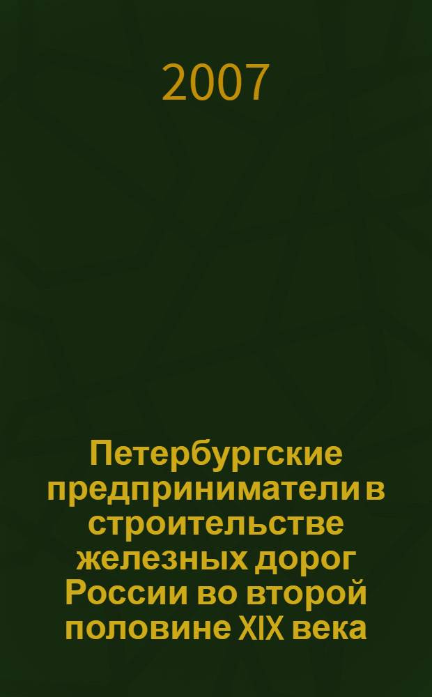 Петербургские предприниматели в строительстве железных дорог России во второй половине XIX века : автореф. дис. на соиск. учен. степ. канд. ист. наук : специальность 07.00.02 <Отечеств. история>