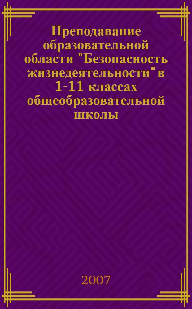 Преподавание образовательной области "Безопасность жизнедеятельности" в 1-11 классах общеобразовательной школы (с учетом закономерностей роста и развития детей) в 2007-2008 учебном году : методические рекомендации