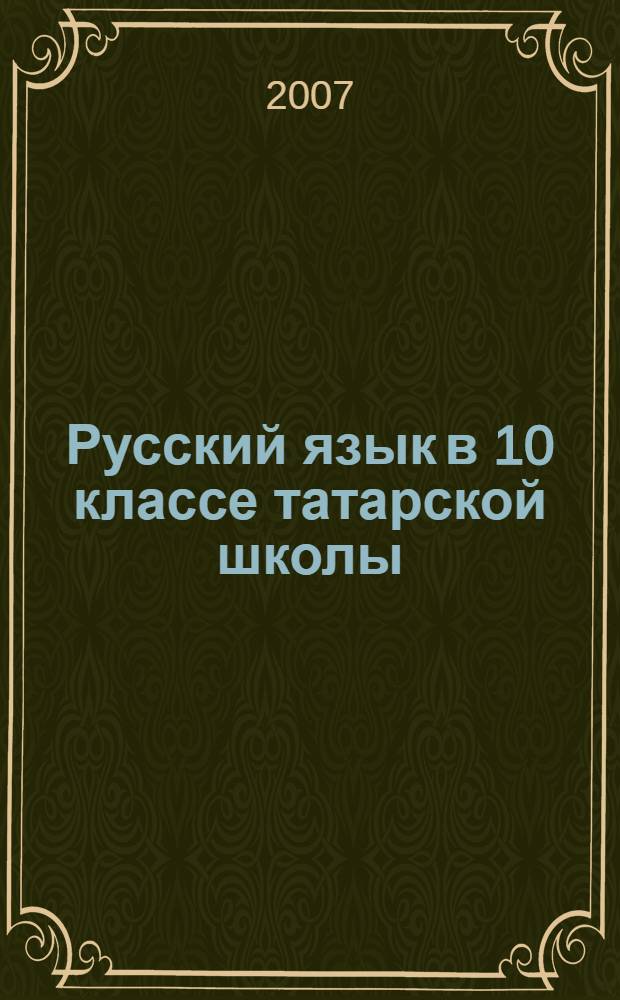 Русский язык в 10 классе татарской школы : (методические указания к учебнику Русский язык, Казань: Магариф, 2006)