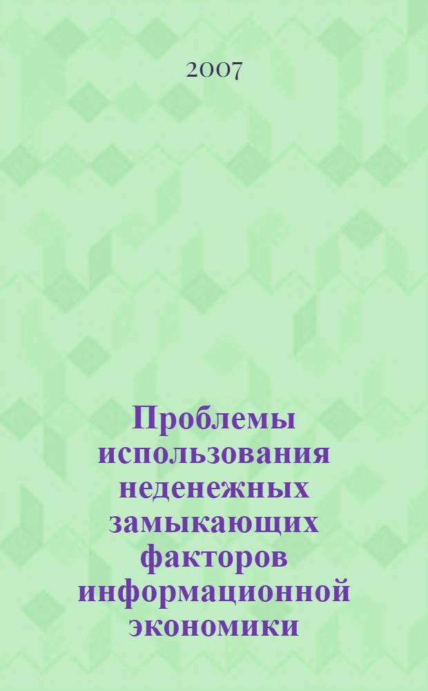 Проблемы использования неденежных замыкающих факторов информационной экономики: сб. научных трудов. Вып.3