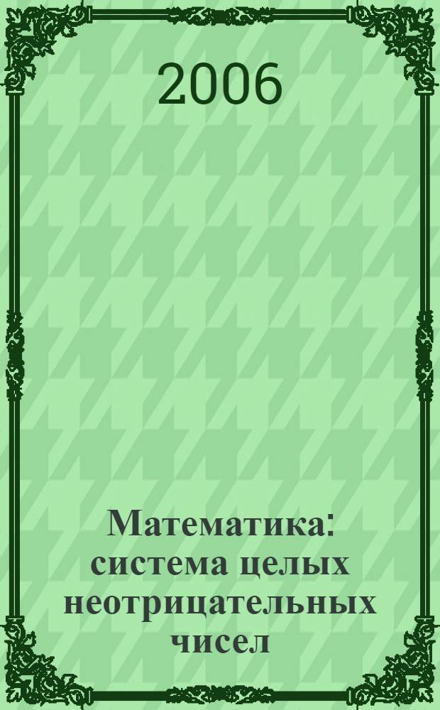Математика : система целых неотрицательных чисел : учебное пособие для студентов вузов, обучающихся по специальности "Педагогика и методика начального образования"