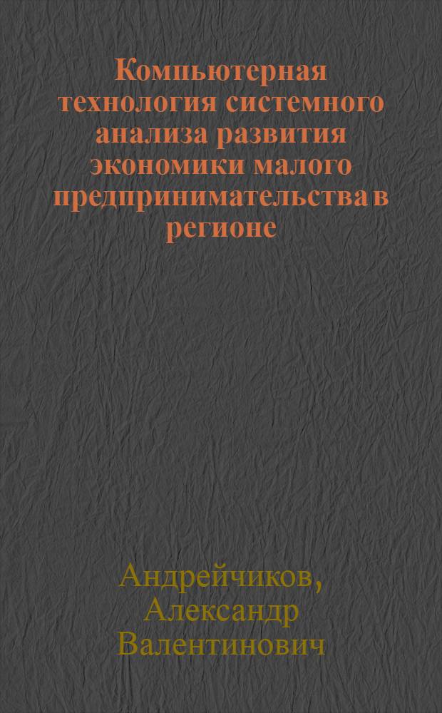 Компьютерная технология системного анализа развития экономики малого предпринимательства в регионе : (на примере Волгоградской области) : монография