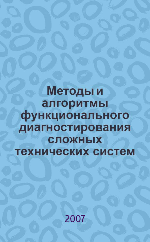 Методы и алгоритмы функционального диагностирования сложных технических систем : учебное пособие для студентов специальности 220201 "Управление и автоматика в технических системах", магистрантов по направлению 210200 "Проектирование и технология электронных средств" и аспирантов по специальности 05.13.01 "Системный анализ, управление и обработка информации (по отраслям)" вузов региона