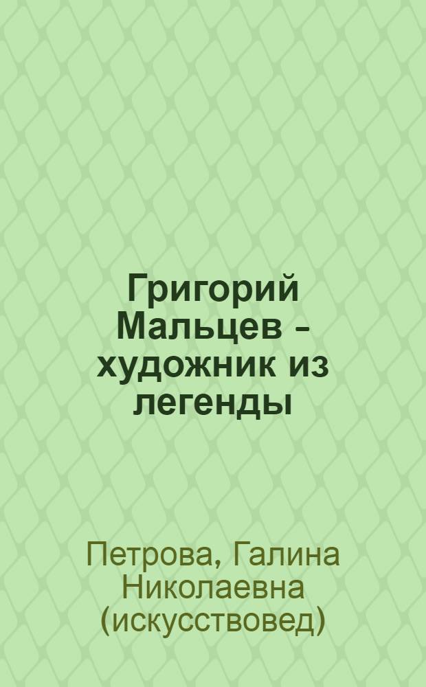 Григорий Мальцев - художник из легенды : исследования, архивные материалы