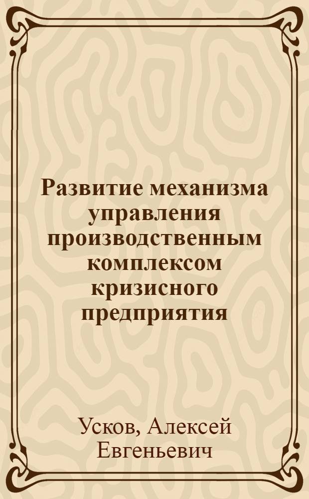 Развитие механизма управления производственным комплексом кризисного предприятия : автореферат диссертации на соискание ученой степени к.э.н. : специальность 08.00.05