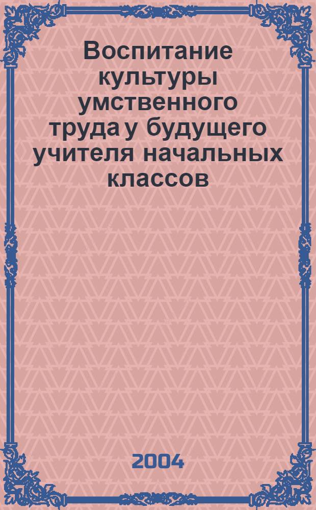 Воспитание культуры умственного труда у будущего учителя начальных классов : автореферат диссертации на соискание ученой степени к.п.н. : специальность 13.00.08