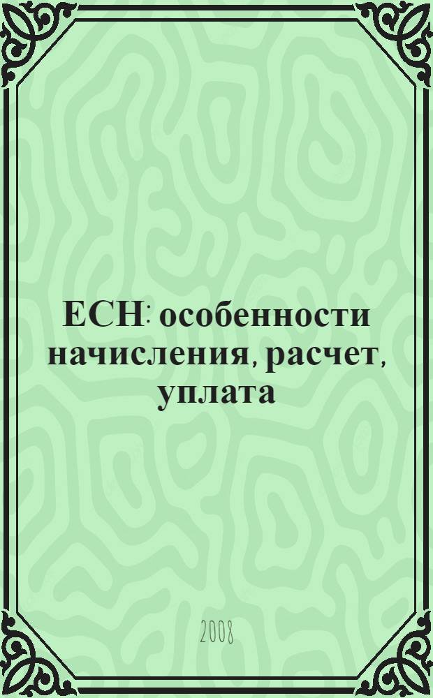 ЕСН: особенности начисления, расчет, уплата : исчисление и уплата ЕСН. Отчетность по ЕСН. Арбитражная практика