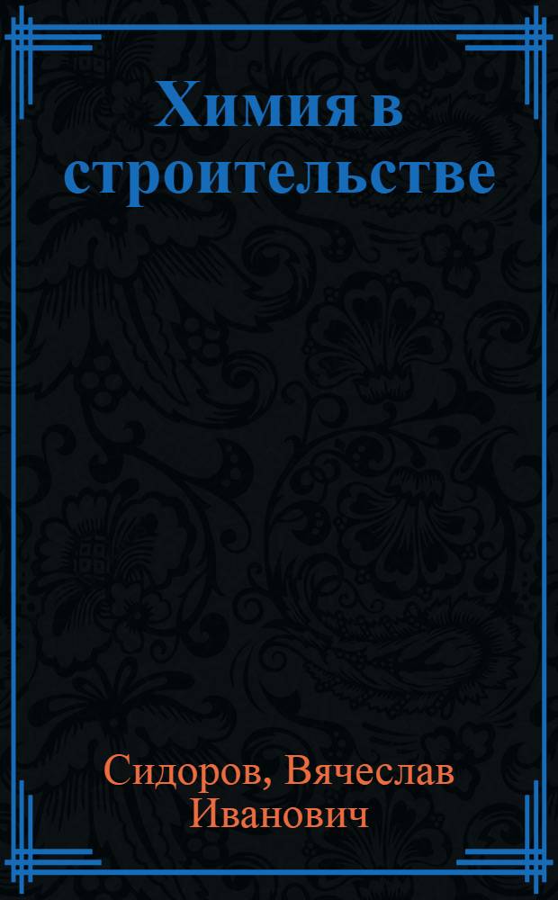 Химия в строительстве : учебник для студентов, обучающихся по направлению 653500 "Строительство" : для студентов строительного университета для специальностей "Промышленное и гражданское строительство" 2903.00, "Городское хозяйство и строительство" 2905