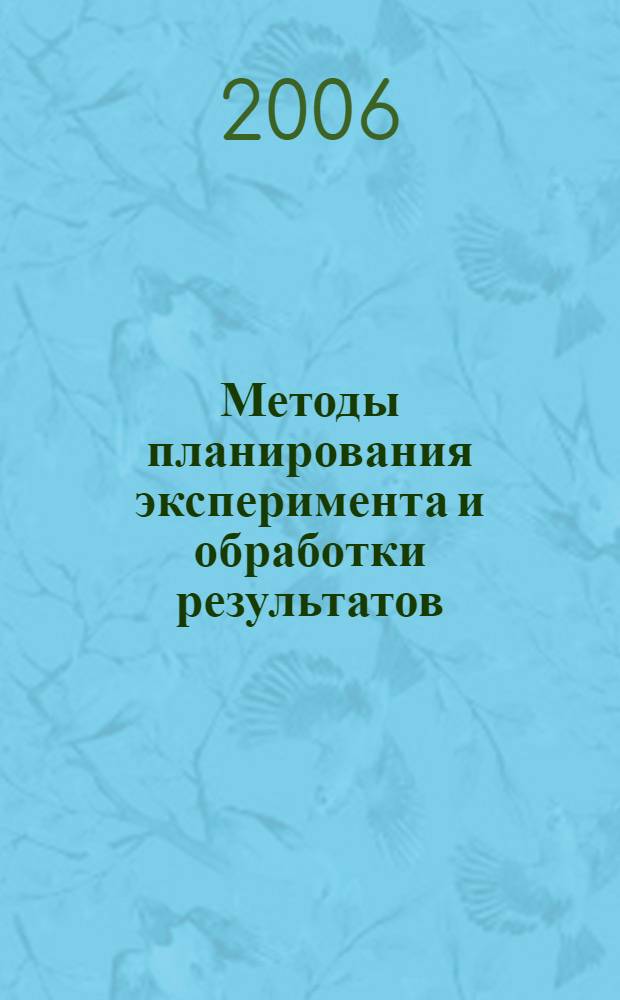 Методы планирования эксперимента и обработки результатов : учебное пособие для студентов, обучающихся по специальности 130102 "Автоматизационные системы обработки информации и управления"