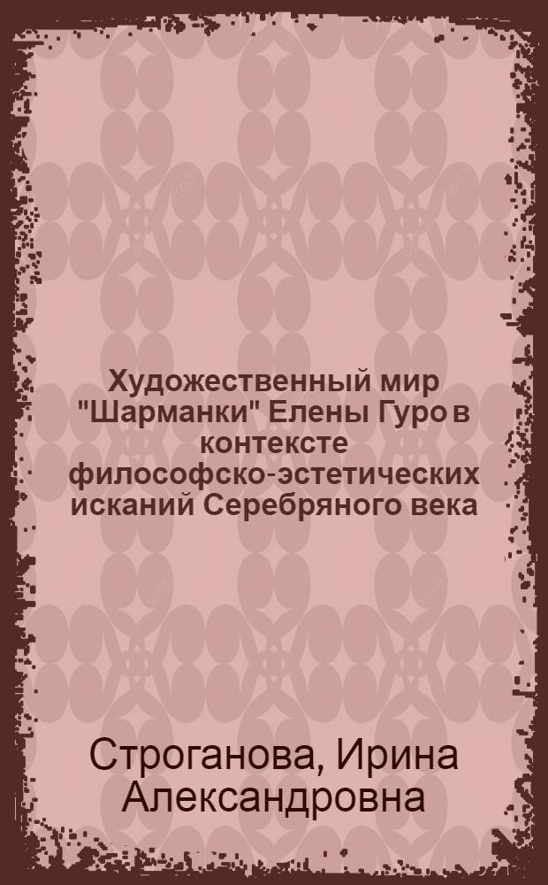 Художественный мир "Шарманки" Елены Гуро в контексте философско-эстетических исканий Серебряного века : автореферат диссертации на соискание ученой степени к.филол.н. : специальность 10.01.01
