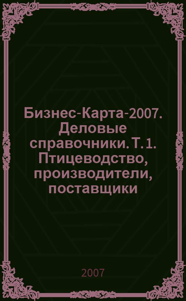 Бизнес-Карта-2007. [Деловые справочники]. Т. 1. Птицеводство, производители, поставщики, Россия
