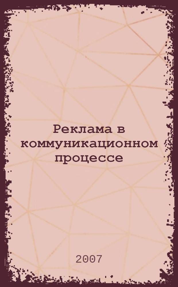 Реклама в коммуникационном процессе : учебное пособие : для студентов, обучающихся по специальности 030602 "Связи с общественностью"