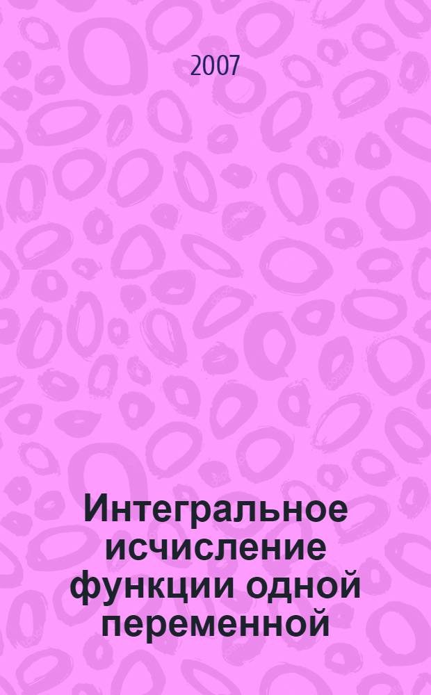 Интегральное исчисление функции одной переменной : учебное пособие (справочник) для студентов технических направлений и специальностей высших учебных заведений