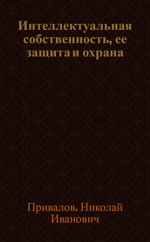 Интеллектуальная собственность, ее защита и охрана : краткий курс лекций : для студентов направления 551200 (код ОКСО 260700) "Технология и проектирование текстильных изделий" и специальности 2802 (всех форм обучения)