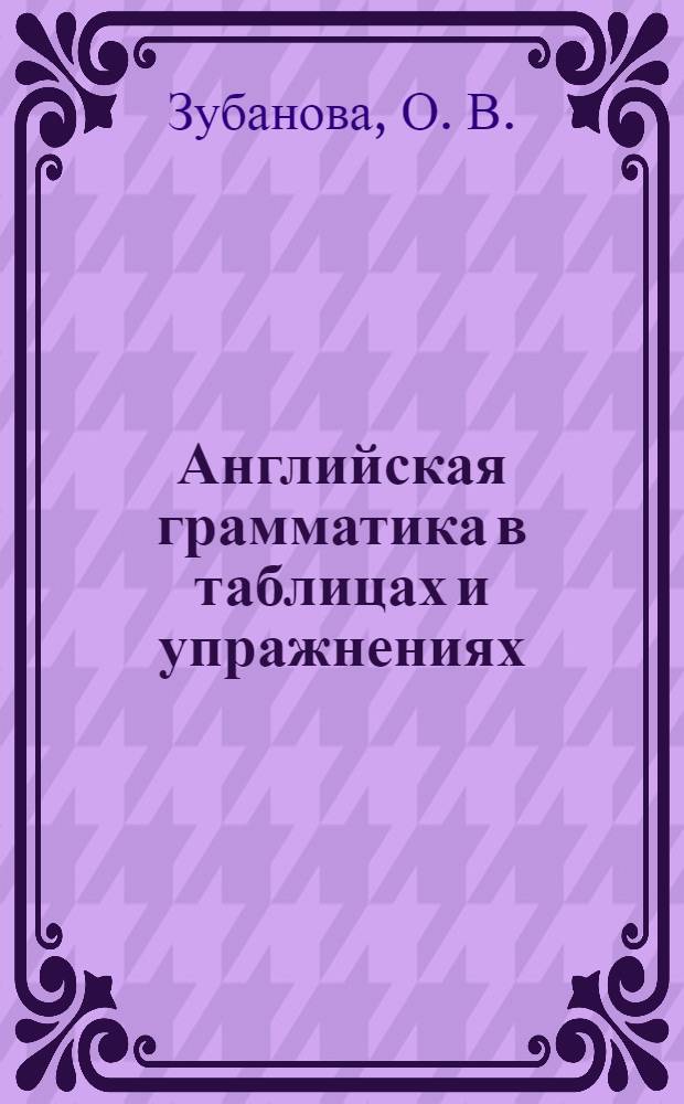 Английская грамматика в таблицах и упражнениях: Практикум по грамматике