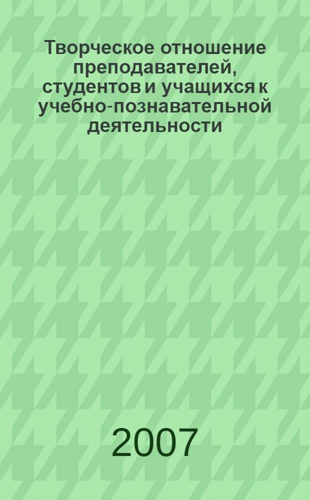 Творческое отношение преподавателей, студентов и учащихся к учебно-познавательной деятельности : сборник научных трудов : материалы 6-й Межвузовской научно-практической конференции