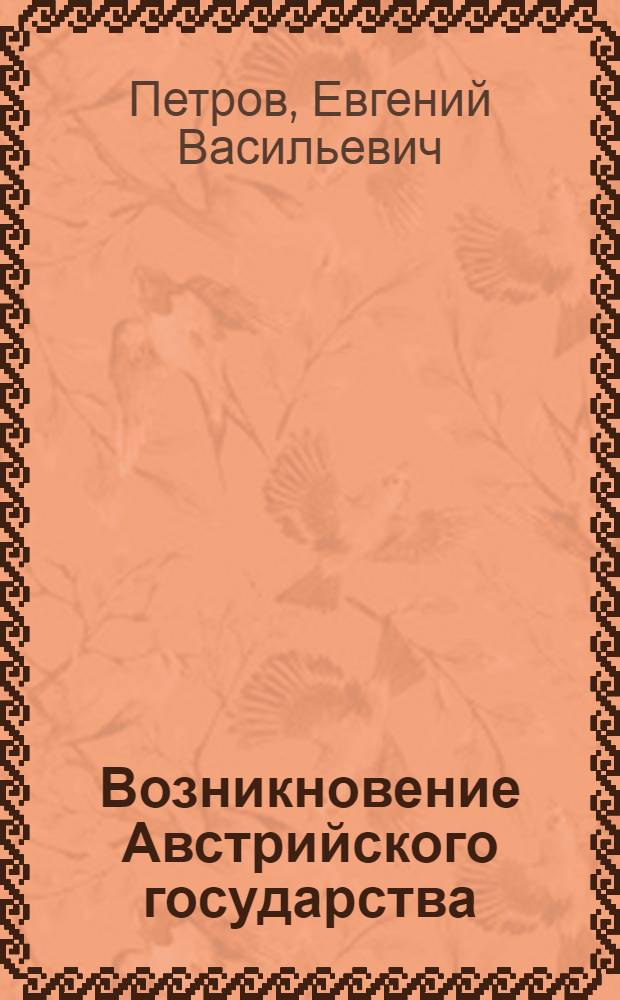 Возникновение Австрийского государства : монография