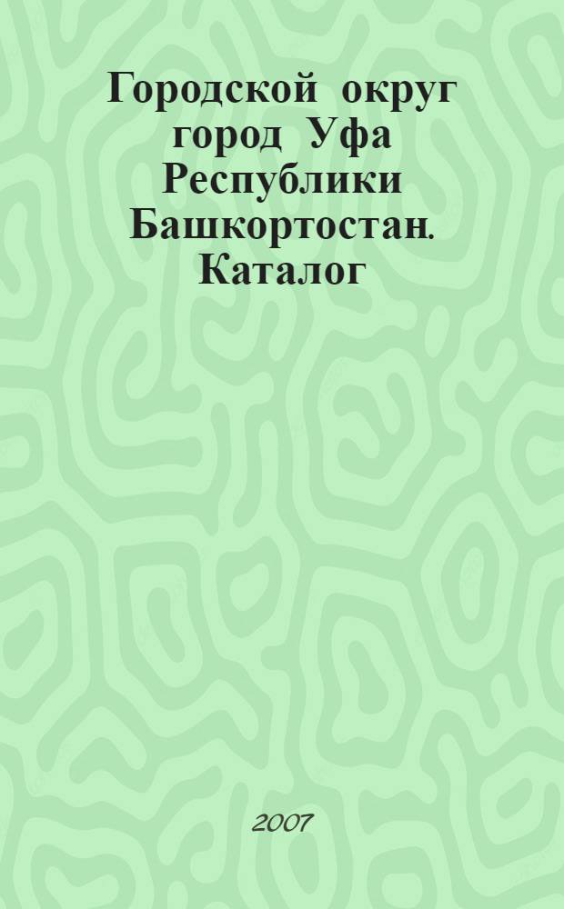 Городской округ город Уфа Республики Башкортостан. Каталог
