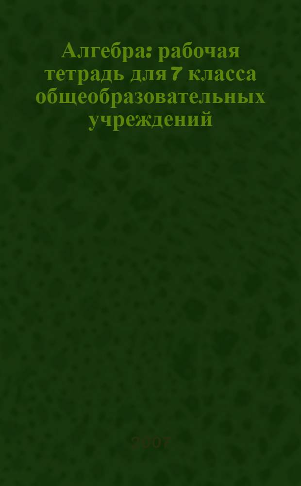 Алгебра : рабочая тетрадь для 7 класса общеобразовательных учреждений