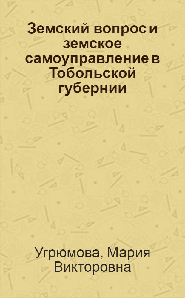 Земский вопрос и земское самоуправление в Тобольской губернии : (вторая половина XIX в.-1919 г.) : монография
