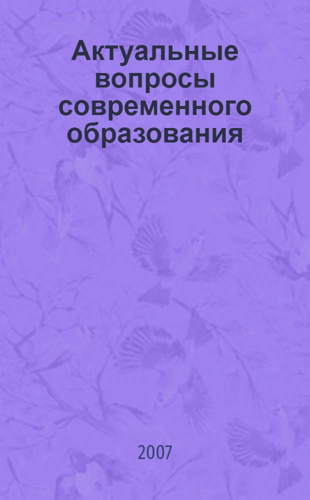 Актуальные вопросы современного образования : материалы 2-ой Международной заочной научно-практической конференции, Москва-Ульяновск, 7 мая 2007 года