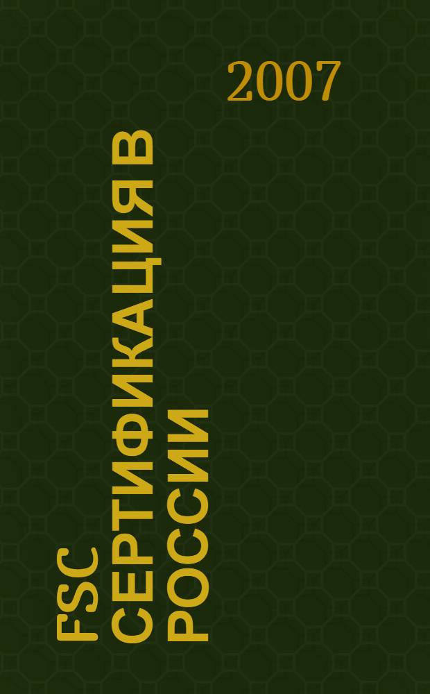 FSC сертификация в России: практические решения : пособие для работников лесной отрасли