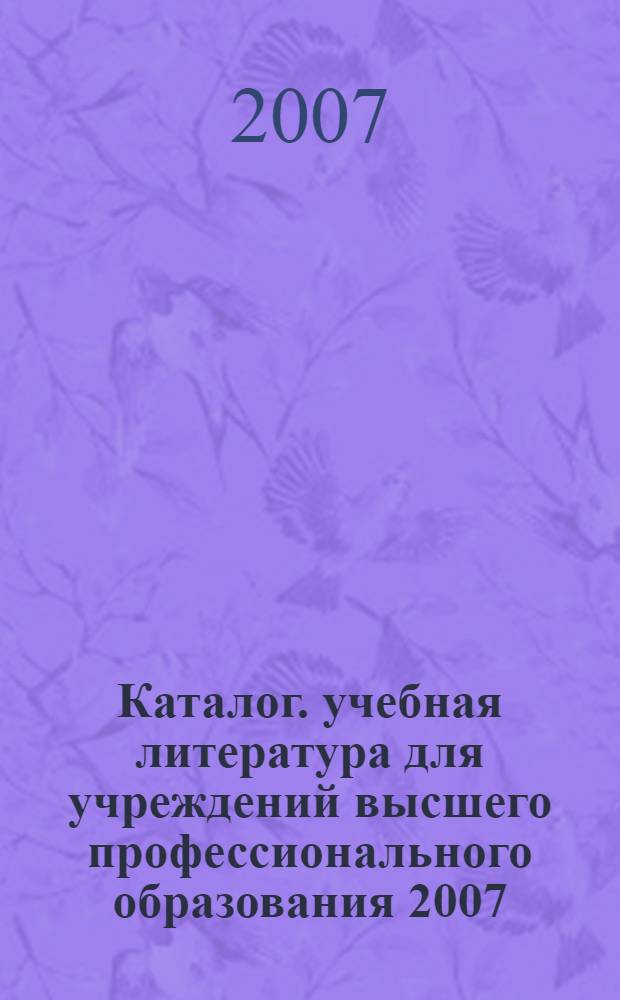 Каталог. учебная литература для учреждений высшего профессионального образования 2007