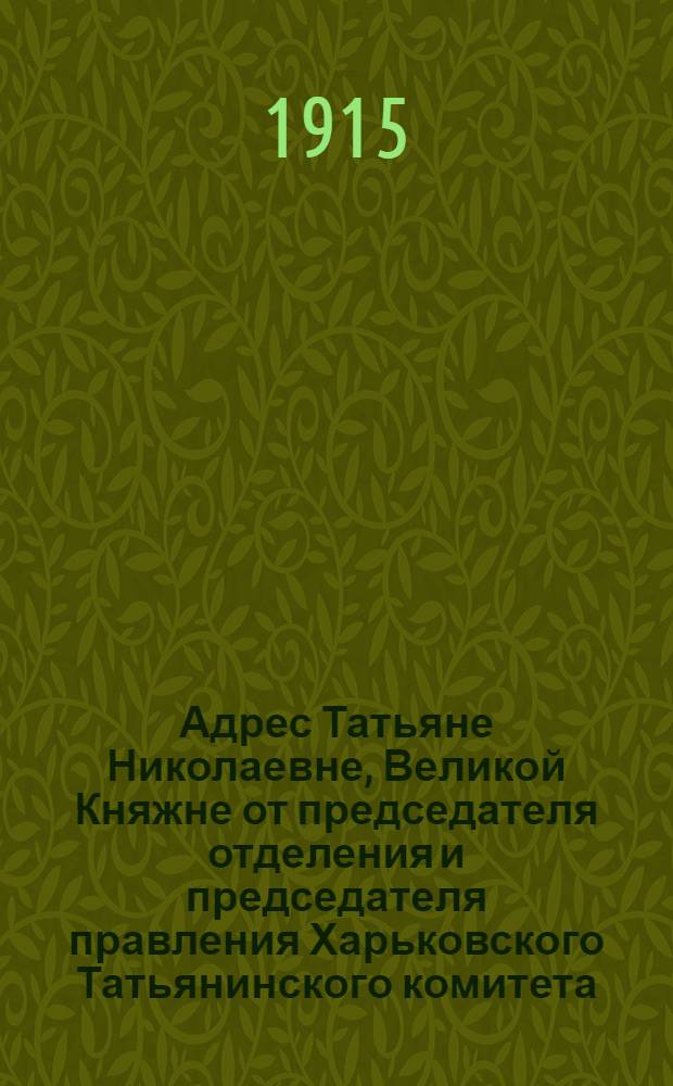 [Адрес Татьяне Николаевне, Великой Княжне от председателя отделения и председателя правления Харьковского Татьянинского комитета]