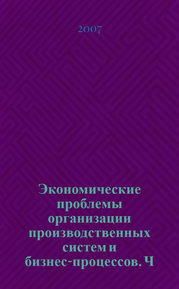 Экономические проблемы организации производственных систем и бизнес-процессов. Ч. 2