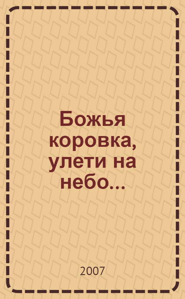 Божья коровка, улети на небо... : песенки для малышей : для чтения взрослыми детям